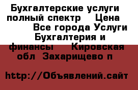 Бухгалтерские услуги- полный спектр. › Цена ­ 2 500 - Все города Услуги » Бухгалтерия и финансы   . Кировская обл.,Захарищево п.